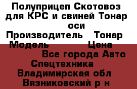 Полуприцеп Скотовоз для КРС и свиней Тонар 9887, 3 оси › Производитель ­ Тонар › Модель ­ 9 887 › Цена ­ 3 240 000 - Все города Авто » Спецтехника   . Владимирская обл.,Вязниковский р-н